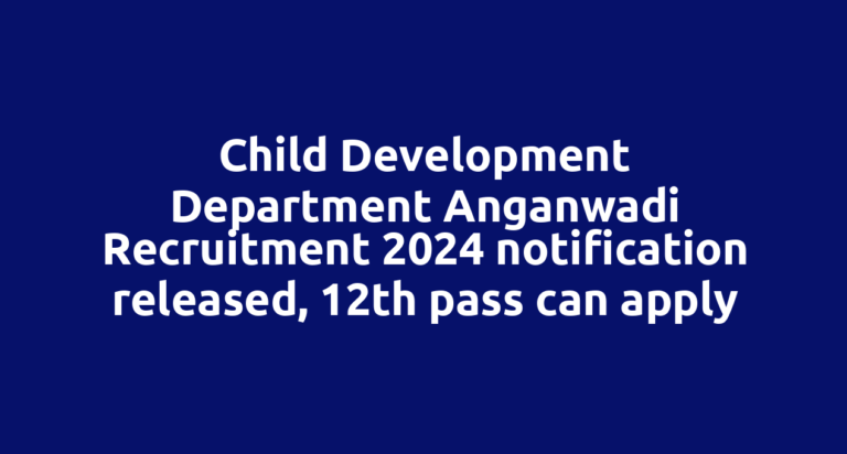 Child Development Department Anganwadi Recruitment 2024 notification released, 12th pass can apply