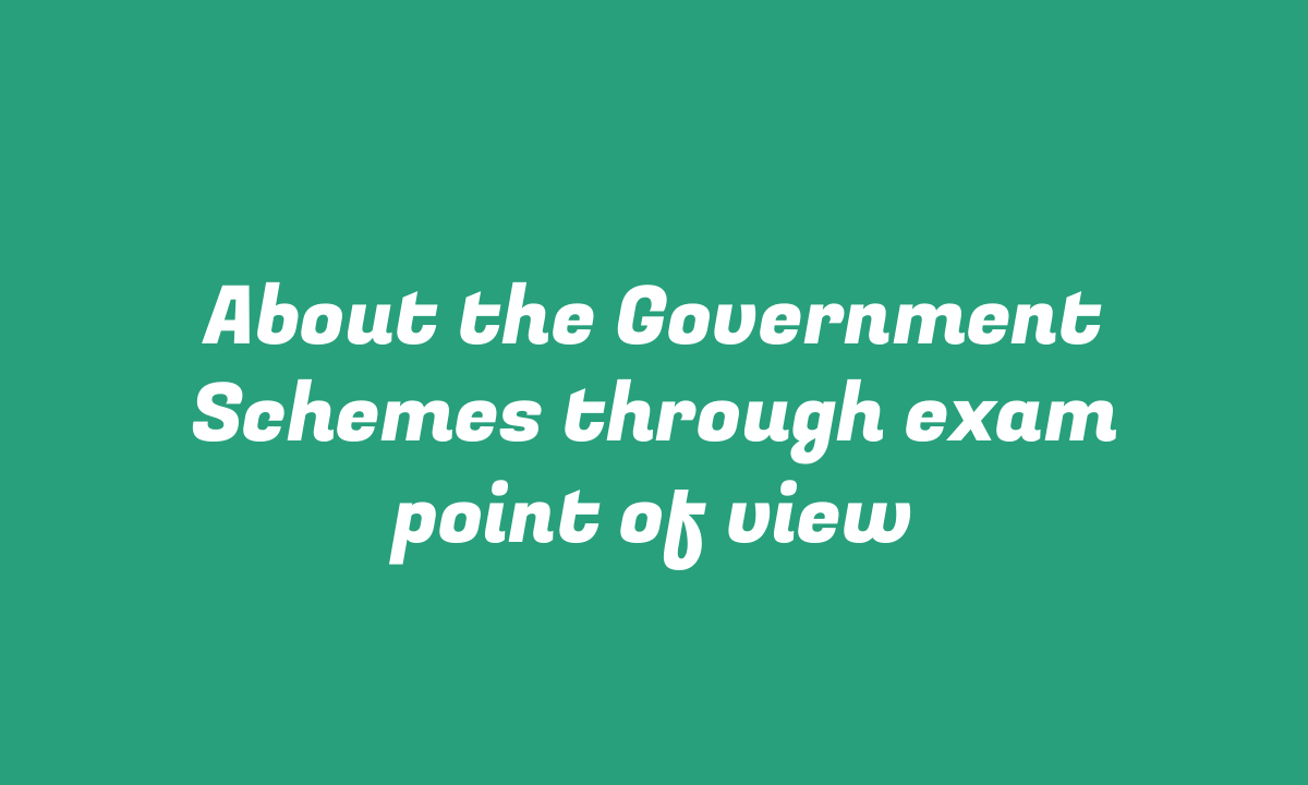 About the Government Schemes through exam point of view