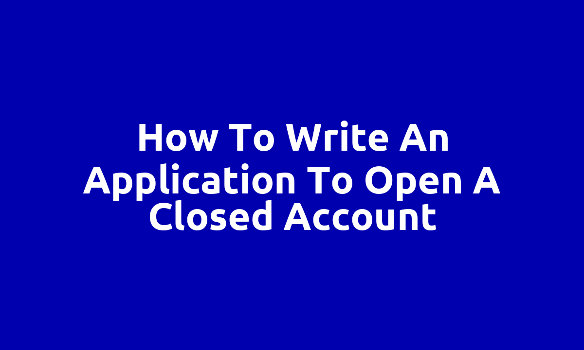 How to write an application to open a closed account