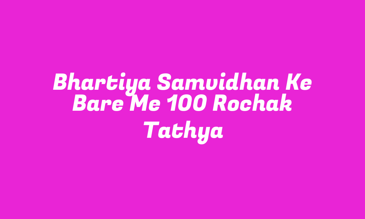 Bhartiya Samvidhan Ke Bare Me 100 Rochak Tathya | भारतीय संविधान के बारे में 100 रोचक तथ्य