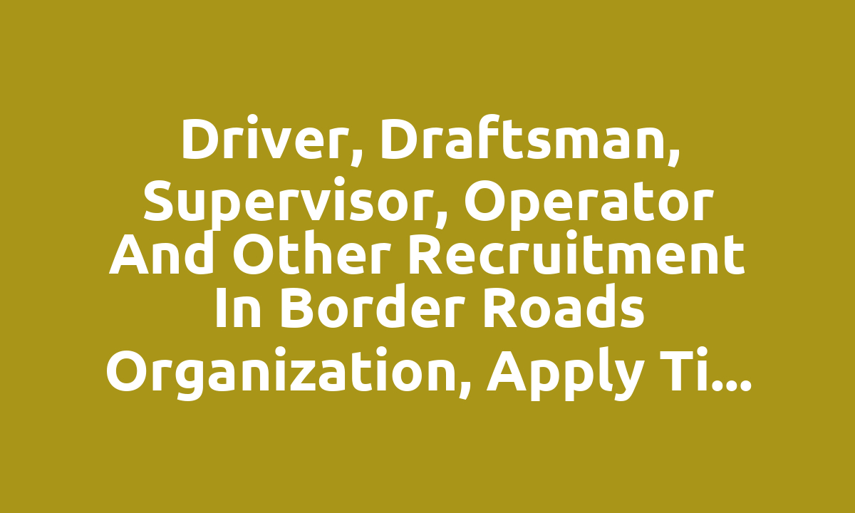 Driver, draftsman, supervisor, operator and other recruitment in Border Roads Organization, apply till 30th December