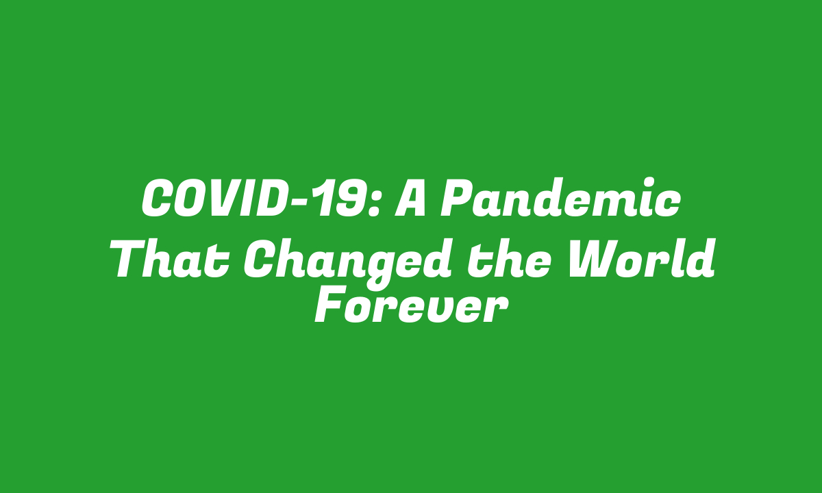 COVID-19: A Pandemic That Changed the World Forever