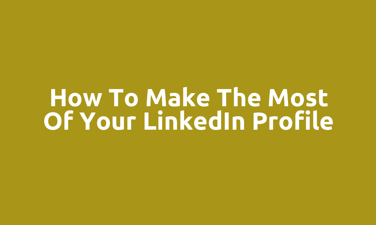 How to make the most of your LinkedIn profile