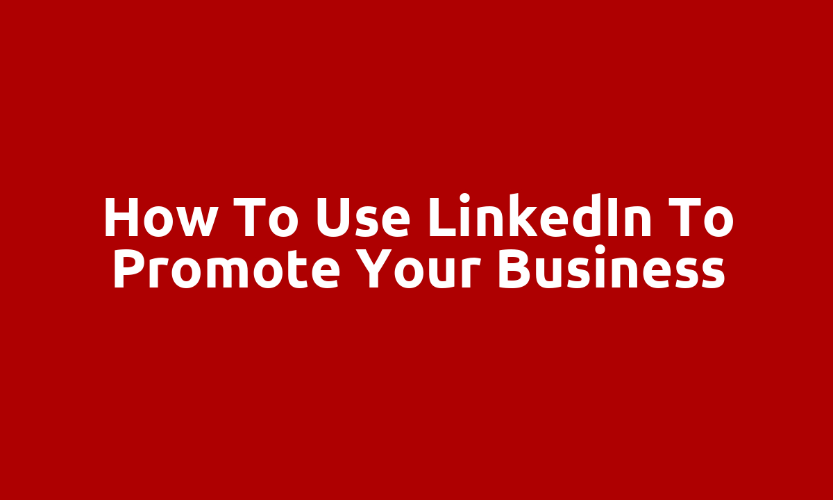 How to use LinkedIn to promote your business