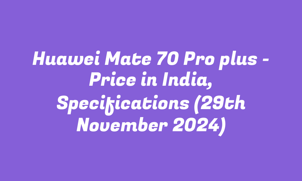 Huawei Mate 70 Pro plus – Price in India, Specifications (29th November 2024)