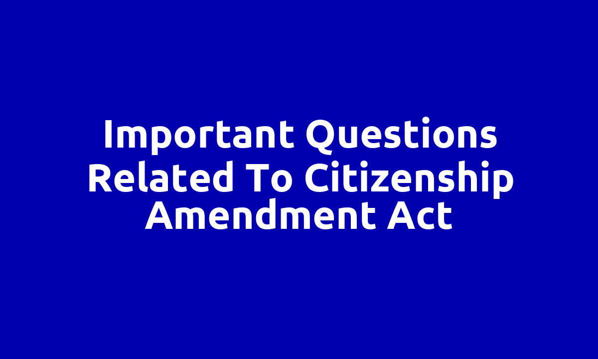 Important questions related to Citizenship Amendment Act