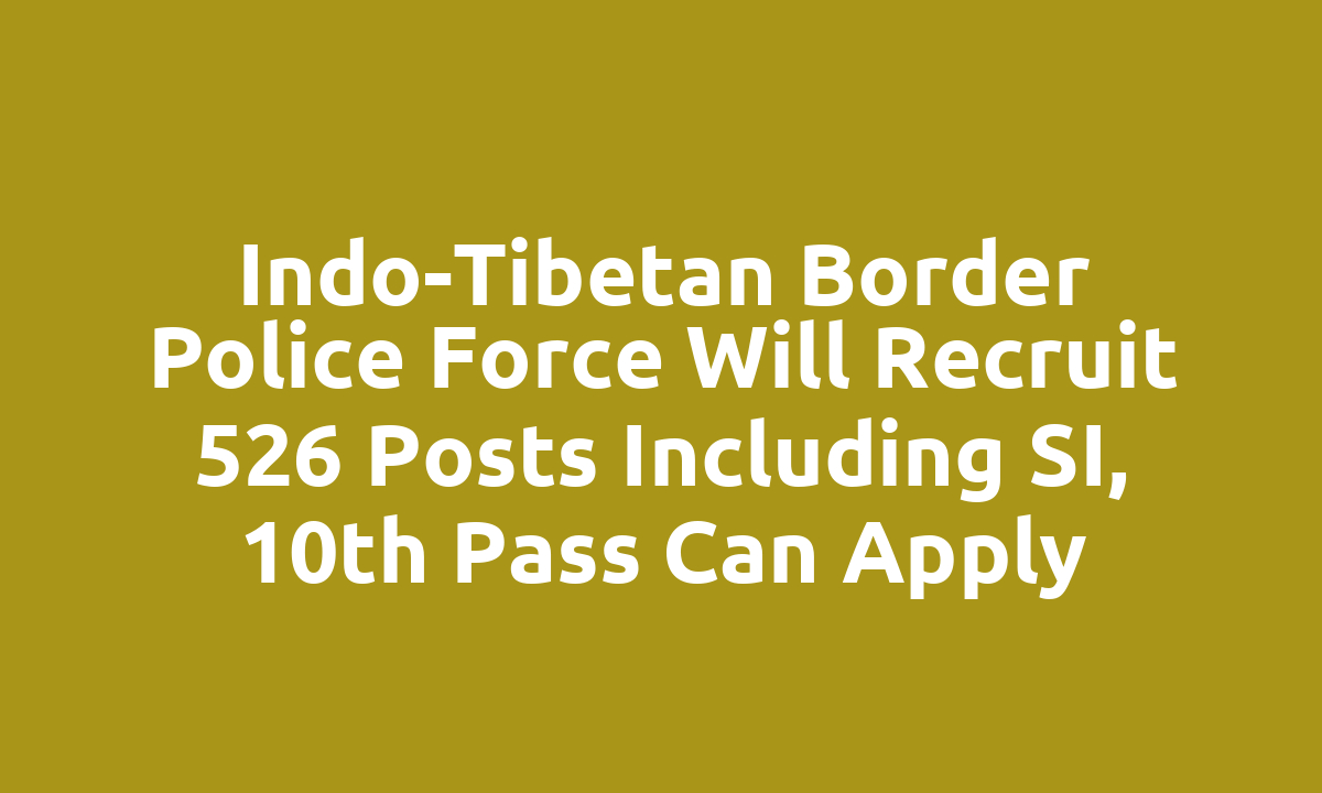 Indo-Tibetan Border Police Force will recruit 526 posts including SI, 10th pass can apply