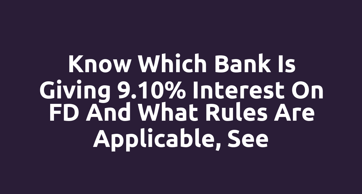 Know which bank is giving 9.10% interest on FD and what rules are applicable, see