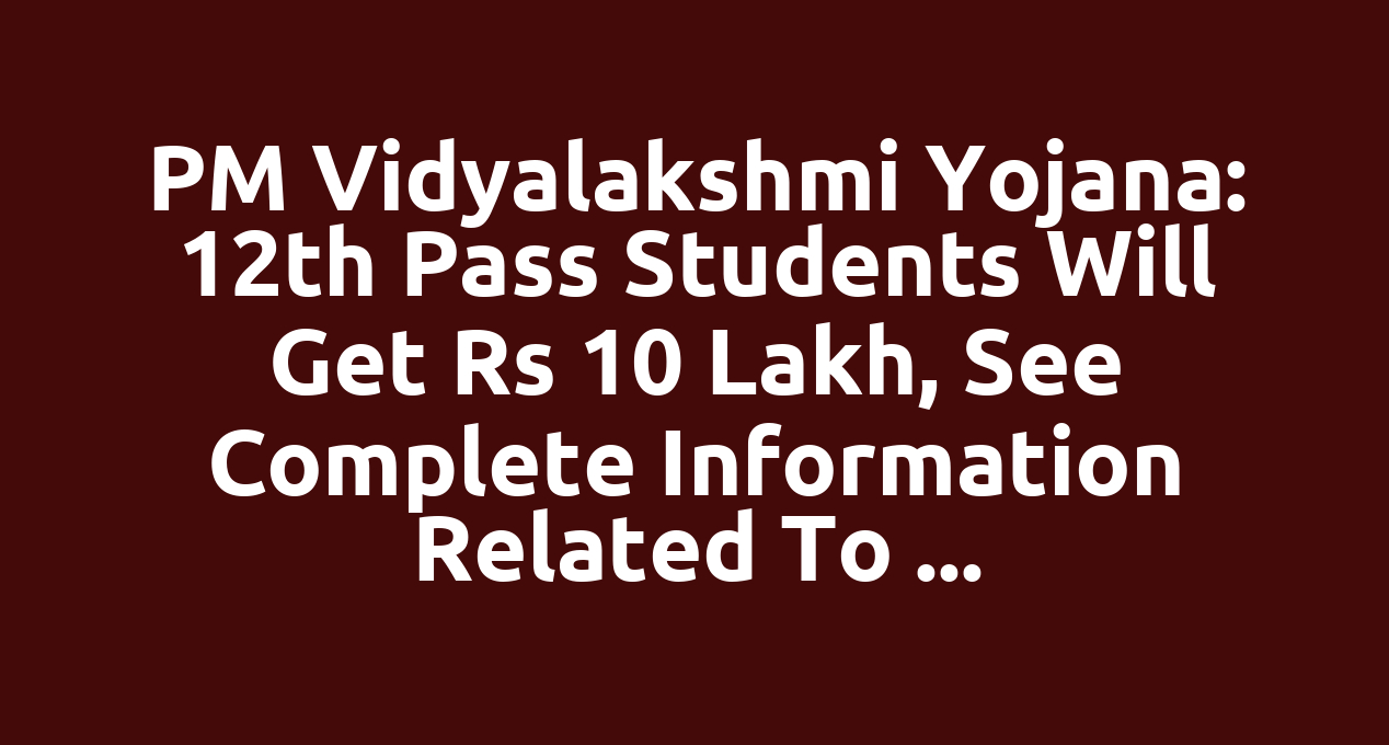 PM Vidyalakshmi Yojana: 12th pass students will get Rs 10 lakh, see complete information related to the scheme