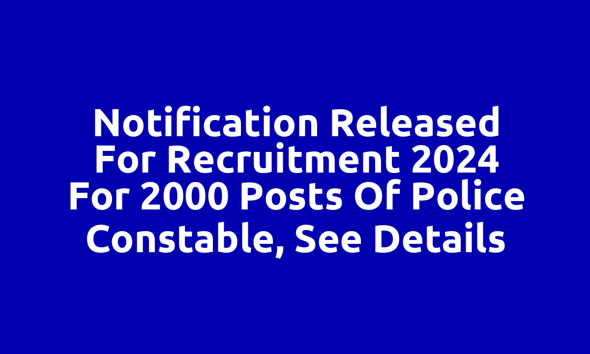 Notification released for recruitment 2024 for 2000 posts of police constable, see details