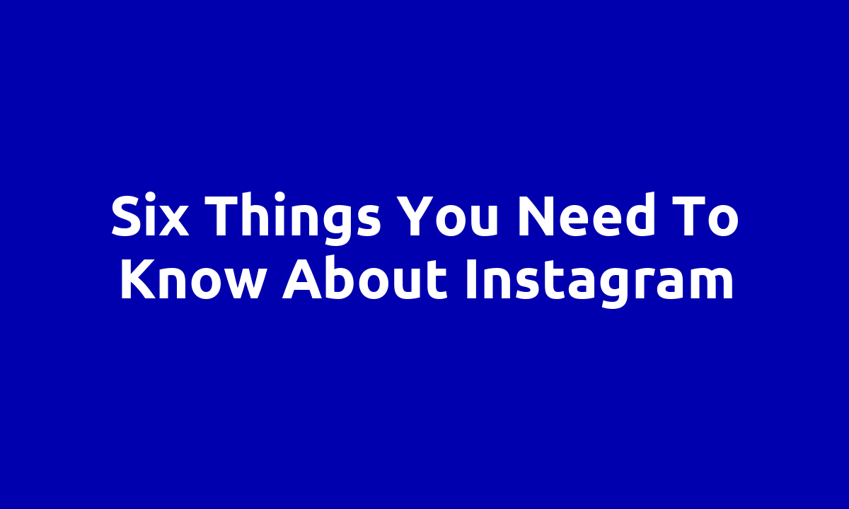 Six things you need to know about Instagram