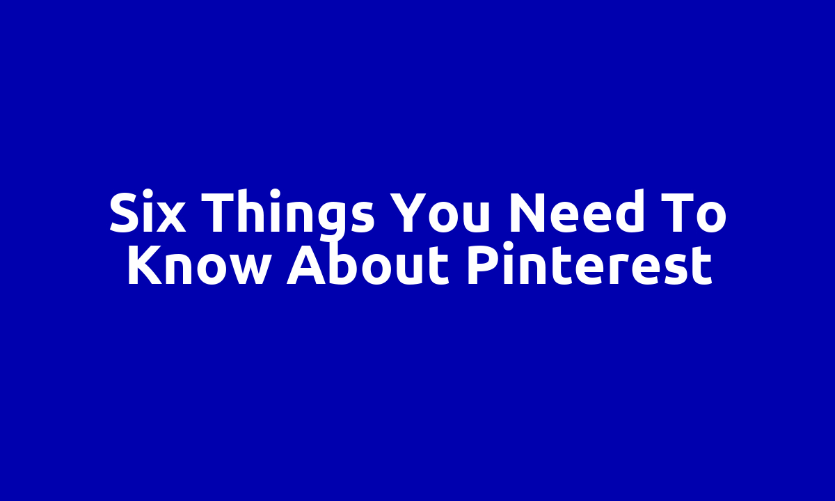 Six things you need to know about Pinterest