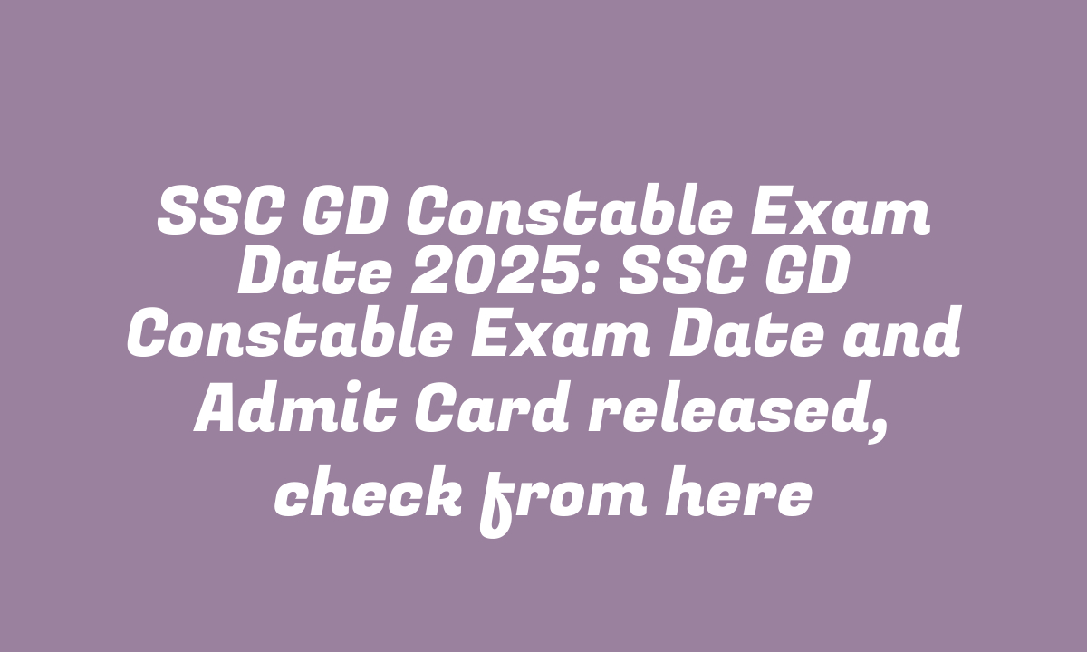 SSC GD Constable Exam Date 2025: SSC GD Constable Exam Date and Admit Card released, check from here