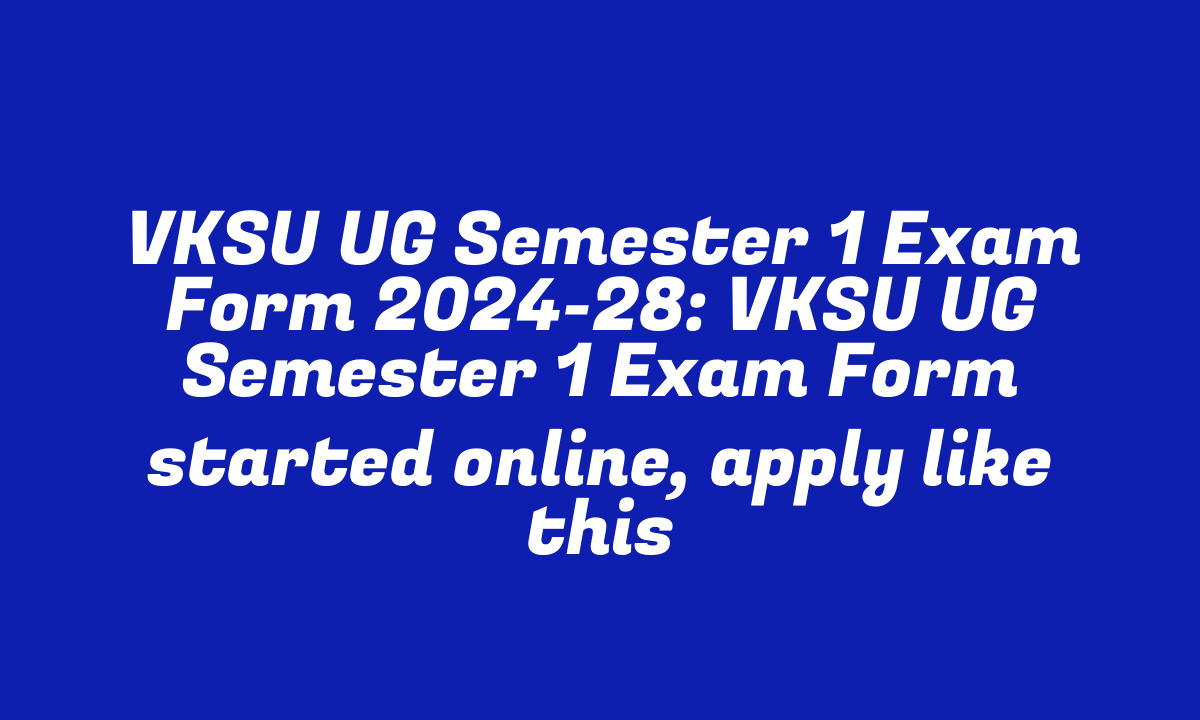 VKSU UG Semester 1 Exam Form 2024-28: VKSU UG Semester 1 Exam Form started online, apply like this