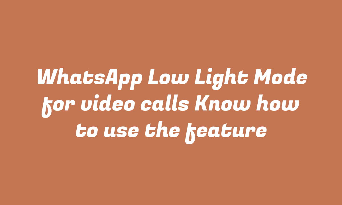 WhatsApp Low Light Mode for video calls Know how to use the feature