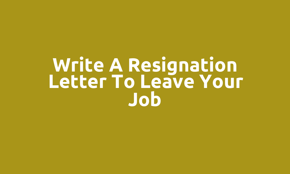 Write a resignation letter to leave your job