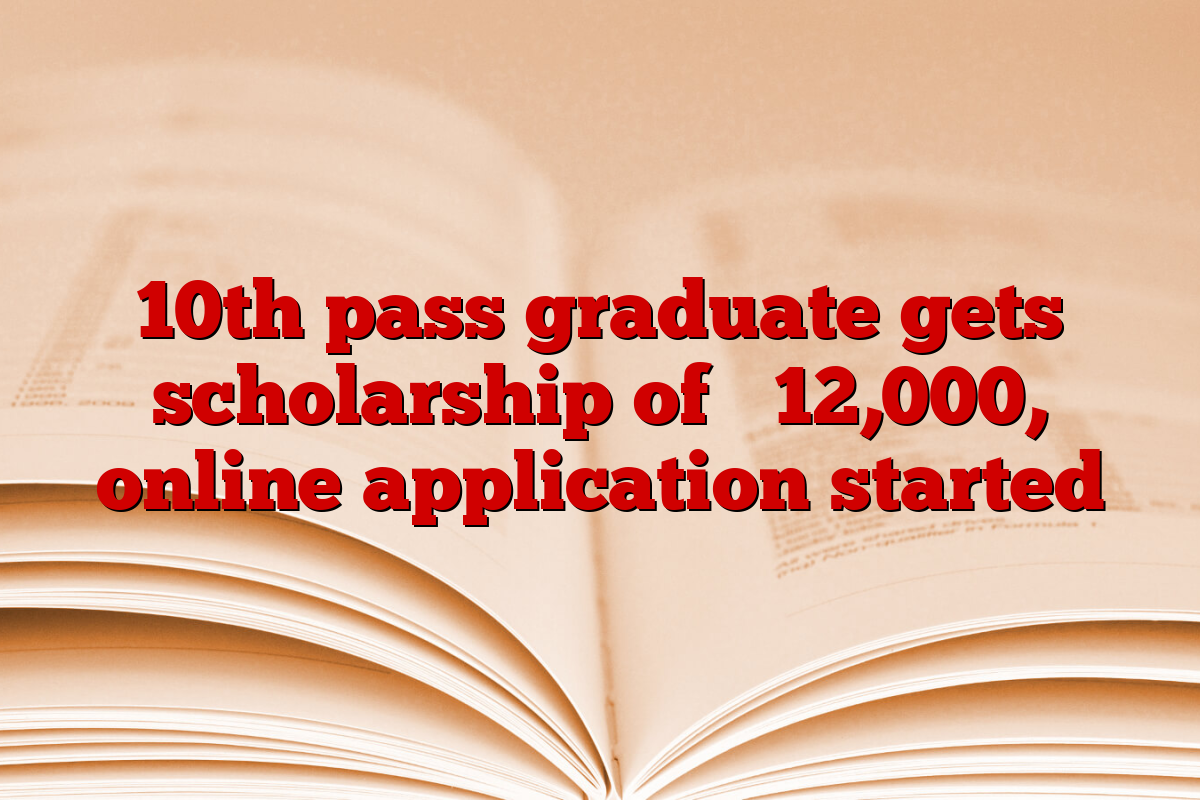 10th pass graduate gets scholarship of ₹ 12,000, online application started