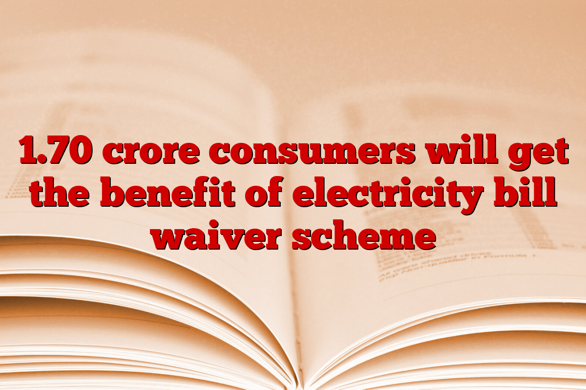 1.70 crore consumers will get the benefit of electricity bill waiver scheme