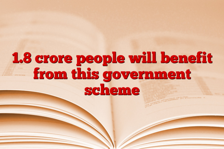 1.8 crore people will benefit from this government scheme