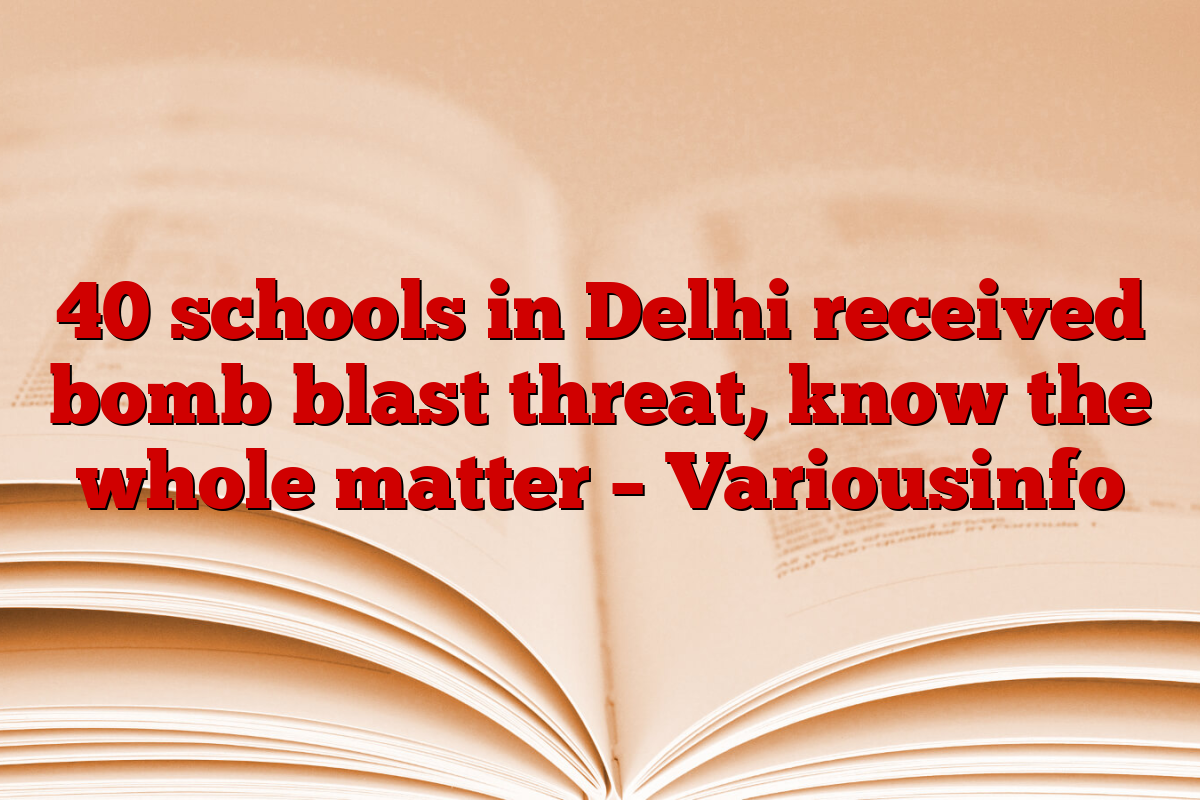 40 schools in Delhi received bomb blast threat, know the whole matter – Variousinfo