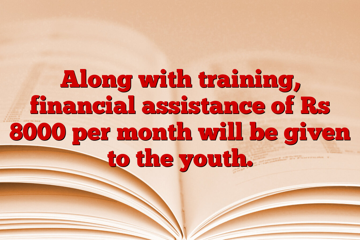 Along with training, financial assistance of Rs 8000 per month will be given to the youth.