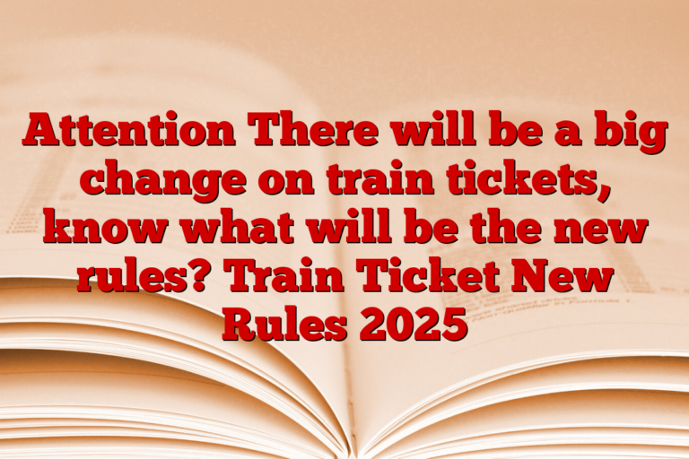 Attention There will be a big change on train tickets, know what will be the new rules? Train Ticket New Rules 2025