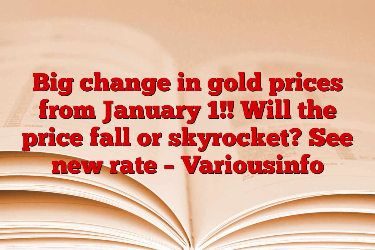 Big change in gold prices from January 1!! Will the price fall or skyrocket? See new rate – Variousinfo