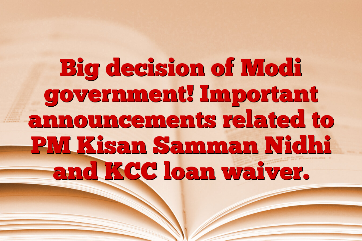 Big decision of Modi government! Important announcements related to PM Kisan Samman Nidhi and KCC loan waiver.