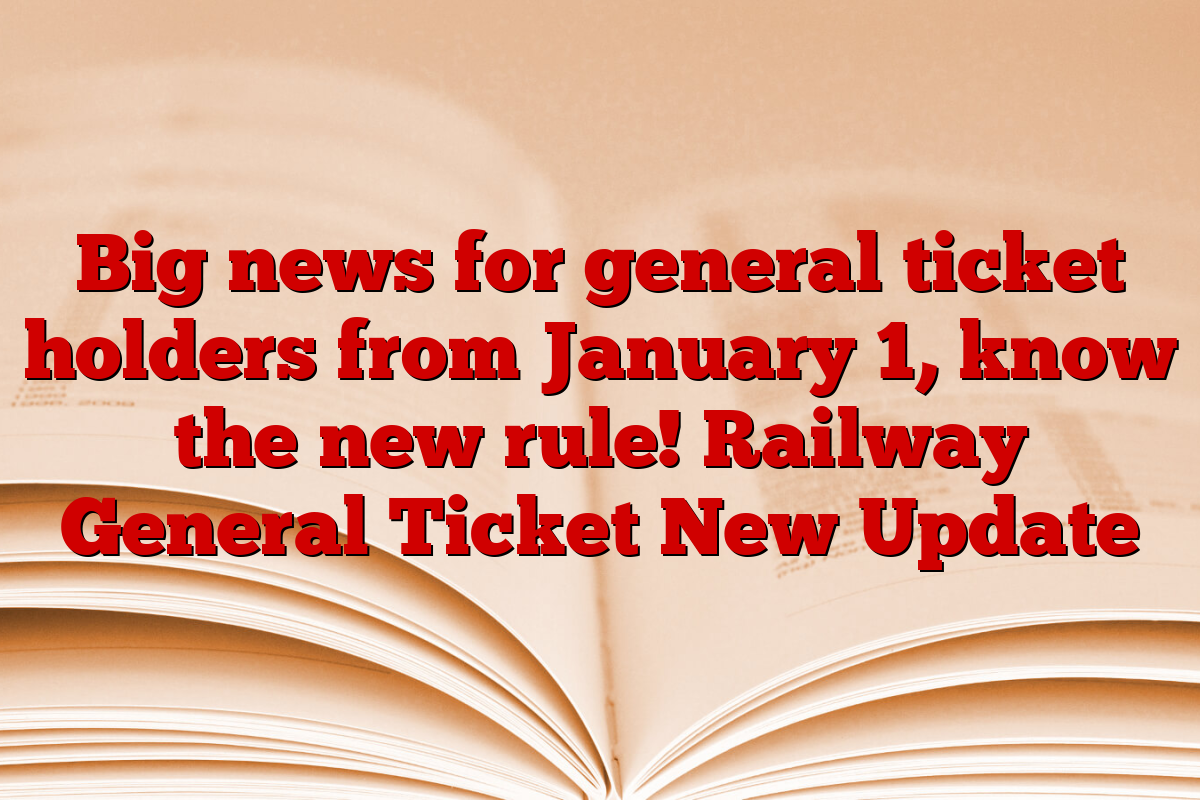 Big news for general ticket holders from January 1, know the new rule! Railway General Ticket New Update