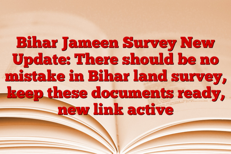 Bihar Jameen Survey New Update: There should be no mistake in Bihar land survey, keep these documents ready, new link active