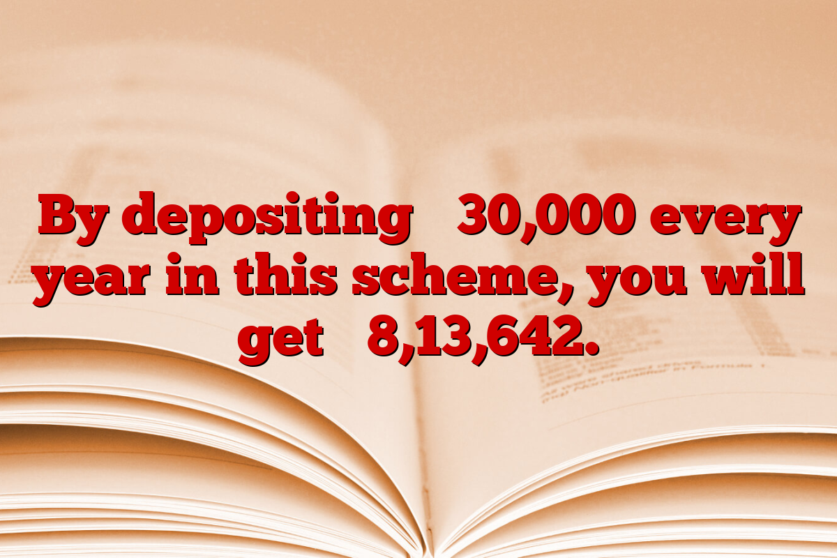 By depositing ₹ 30,000 every year in this scheme, you will get ₹ 8,13,642.