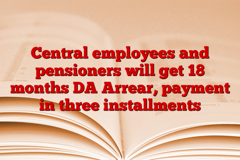 Central employees and pensioners will get 18 months DA Arrear, payment in three installments