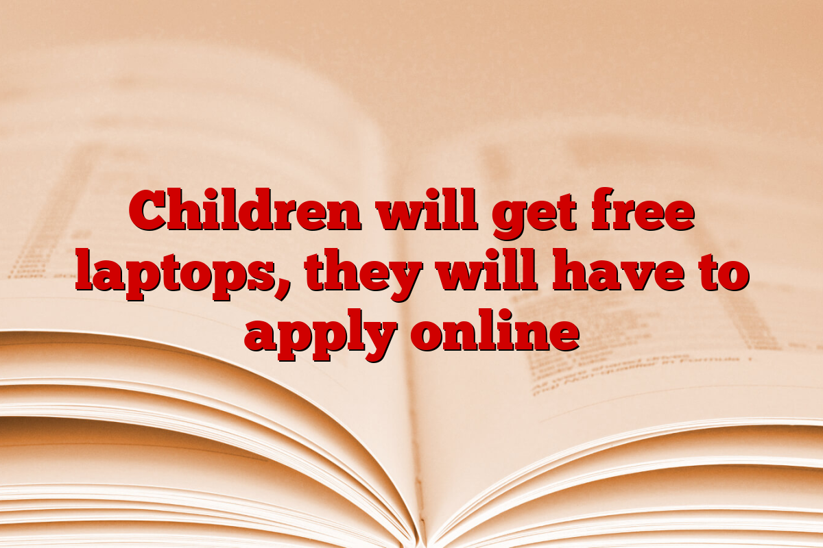 Children will get free laptops, they will have to apply online