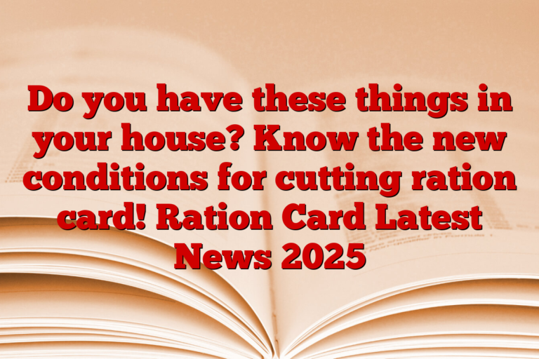 Do you have these things in your house? Know the new conditions for cutting ration card! Ration Card Latest News 2025