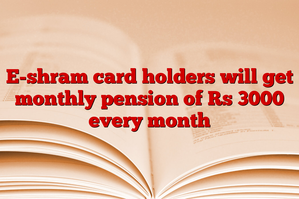 E-shram card holders will get monthly pension of Rs 3000 every month