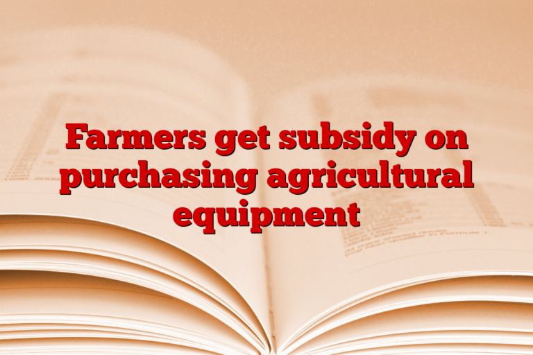 Farmers get subsidy on purchasing agricultural equipment