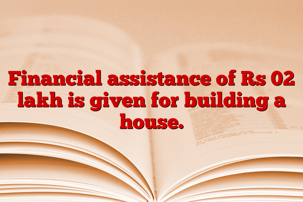 Financial assistance of Rs 02 lakh is given for building a house.