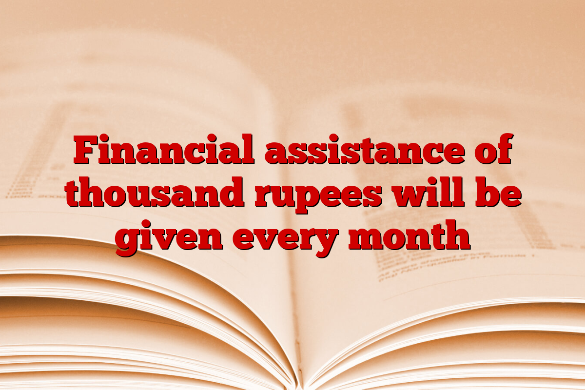 Financial assistance of thousand rupees will be given every month