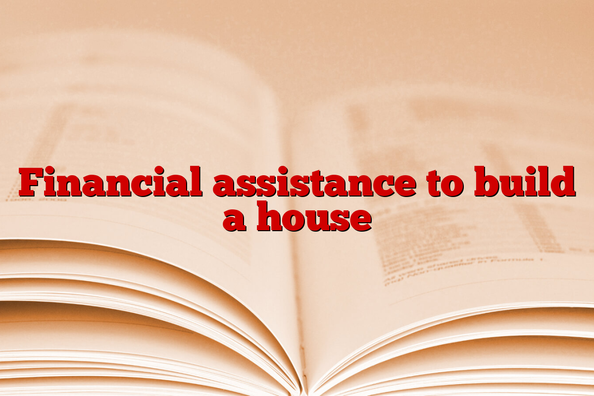 Financial assistance to build a house