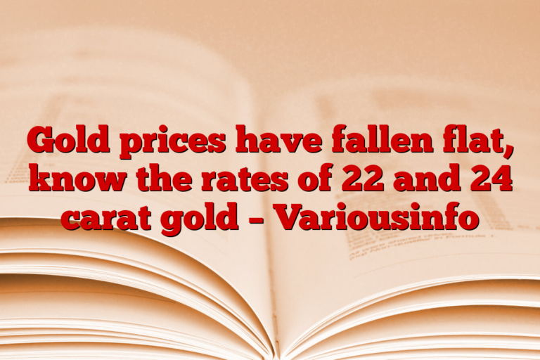 Gold prices have fallen flat, know the rates of 22 and 24 carat gold – Variousinfo