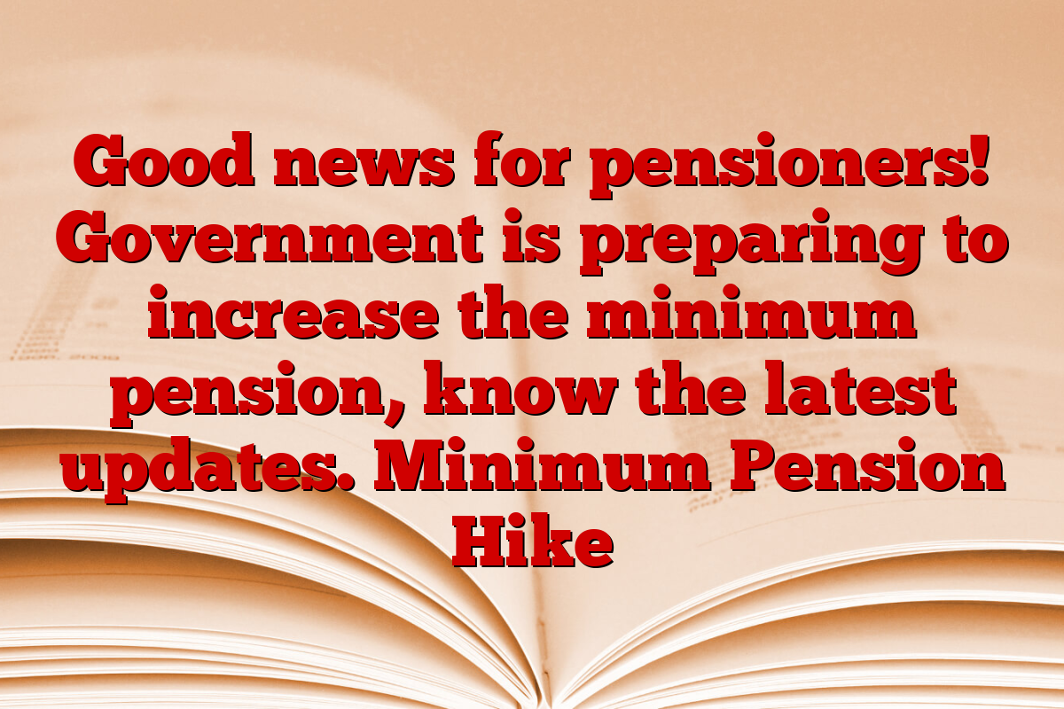 Good news for pensioners! Government is preparing to increase the minimum pension, know the latest updates. Minimum Pension Hike