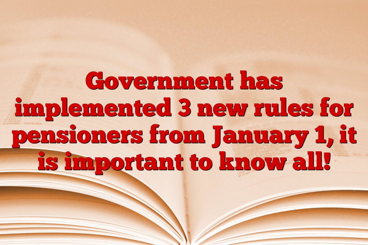 Government has implemented 3 new rules for pensioners from January 1, it is important to know all!