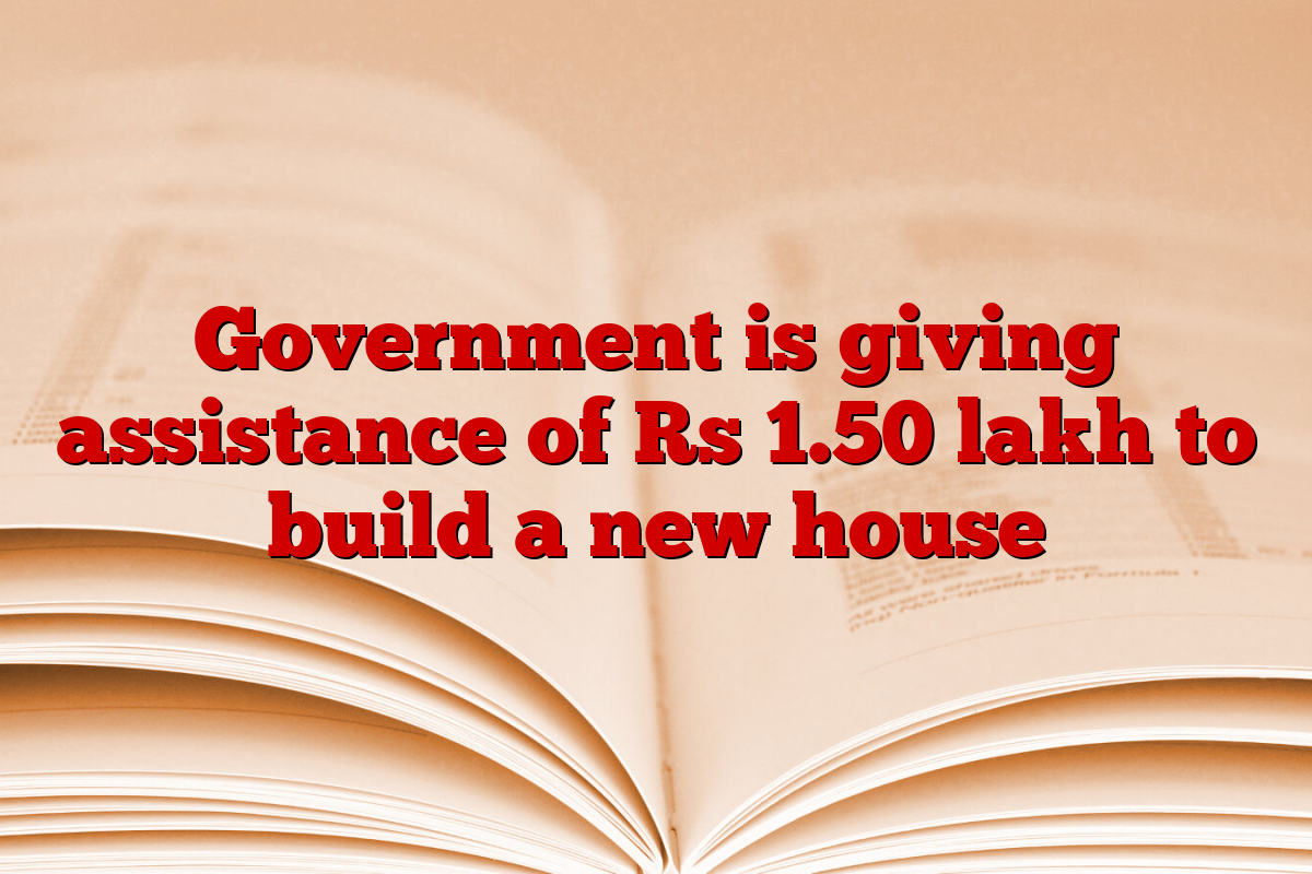 Government is giving assistance of Rs 1.50 lakh to build a new house