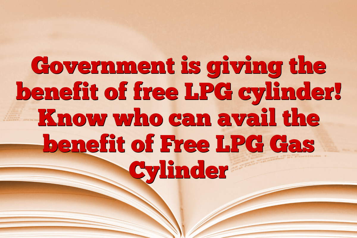 Government is giving the benefit of free LPG cylinder! Know who can avail the benefit of Free LPG Gas Cylinder