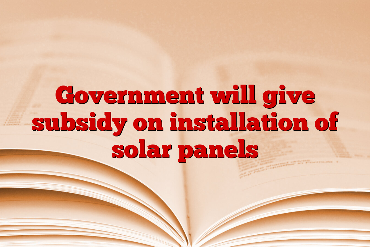 Government will give subsidy on installation of solar panels