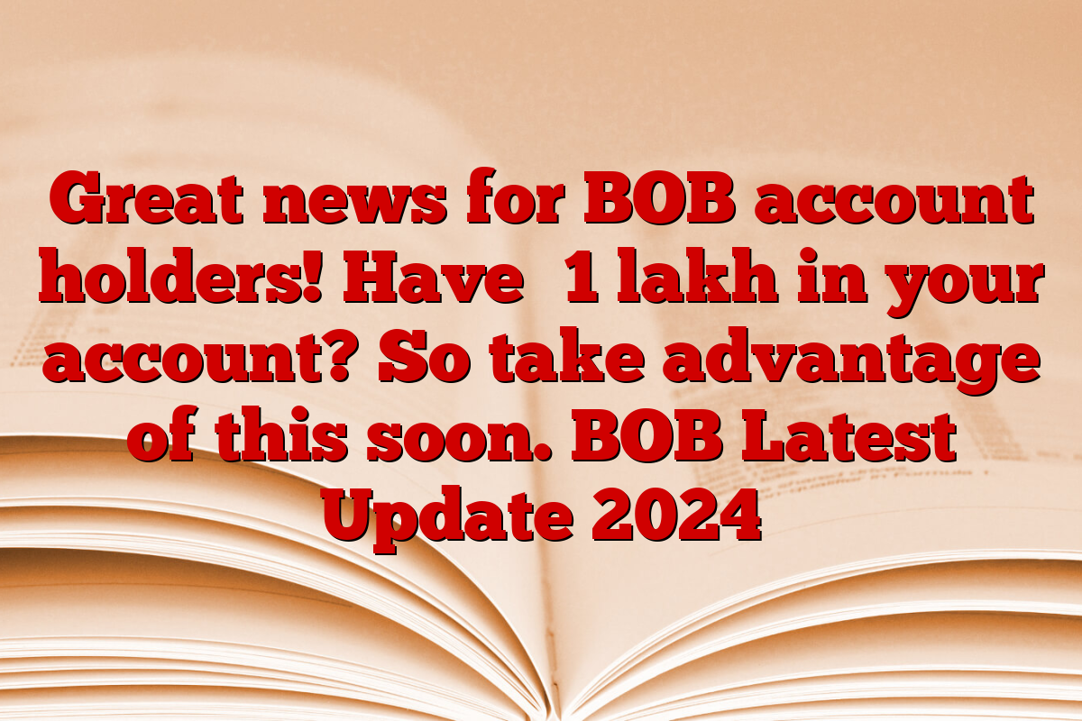 Great news for BOB account holders! Have ₹1 lakh in your account? So take advantage of this soon. BOB Latest Update 2024