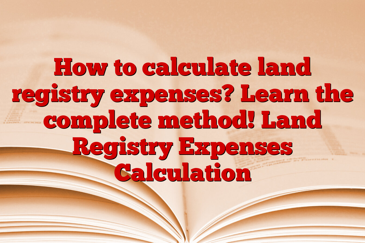 How to calculate land registry expenses? Learn the complete method! Land Registry Expenses Calculation