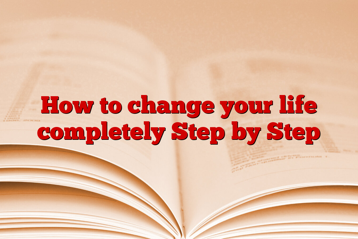 How to change your life completely Step by Step