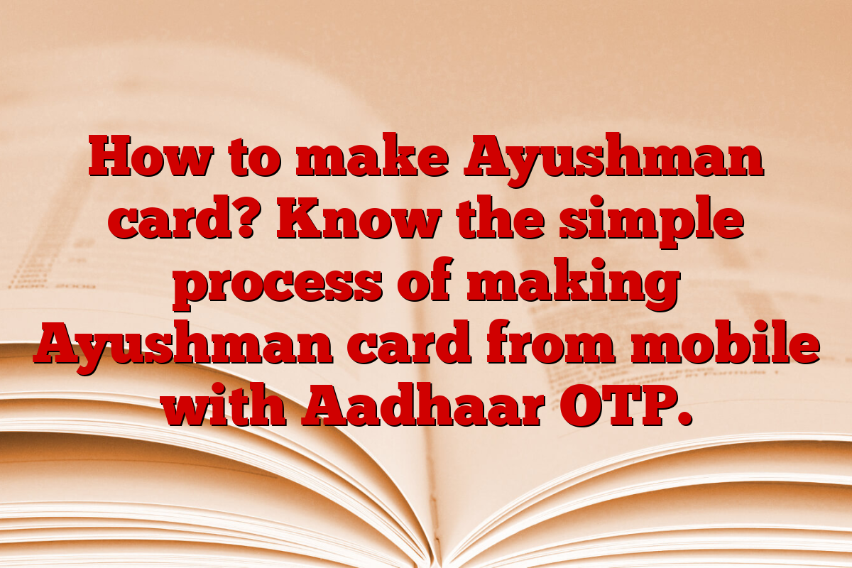 How to make Ayushman card? Know the simple process of making Ayushman card from mobile with Aadhaar OTP.