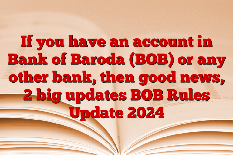 If you have an account in Bank of Baroda (BOB) or any other bank, then good news, 2 big updates BOB Rules Update 2024